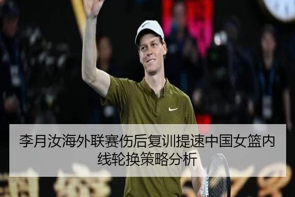 李月汝海外联赛伤后复训提速中国女篮内线轮换策略分析