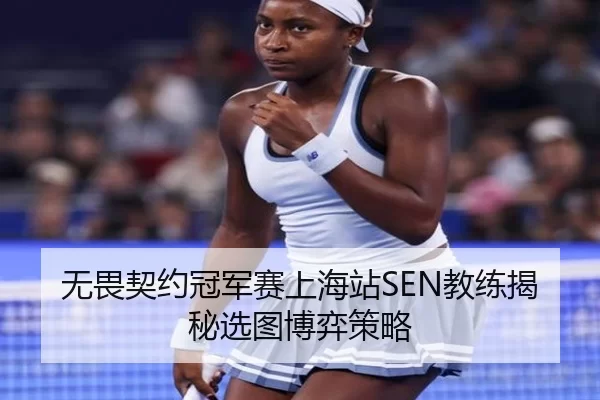 无畏契约冠军赛上海站SEN教练揭秘选图博弈策略