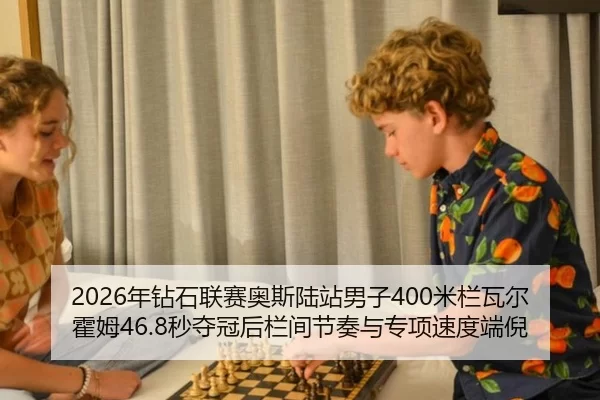 2026年钻石联赛奥斯陆站男子400米栏瓦尔霍姆46.8秒夺冠后栏间节奏与专项速度端倪
