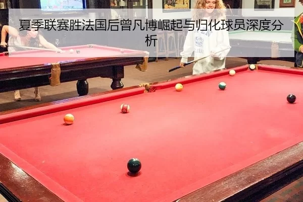 夏季联赛胜法国后曾凡博崛起与归化球员深度分析