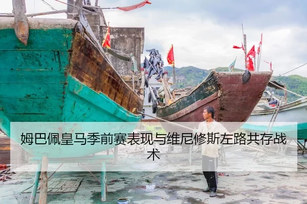 姆巴佩皇马季前赛表现与维尼修斯左路共存战术