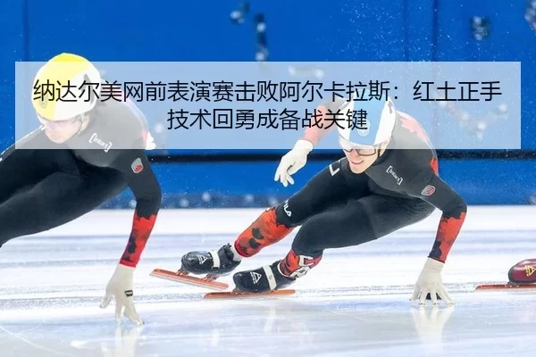 na-da-er-mei-wang-qian-biao-yan-sai-ji-bai-a-er-ka-la-si-hong-tu-zheng-shou-ji-shu-hui-yong-cheng-bei-zhan-guan-jian-3-586.jpg